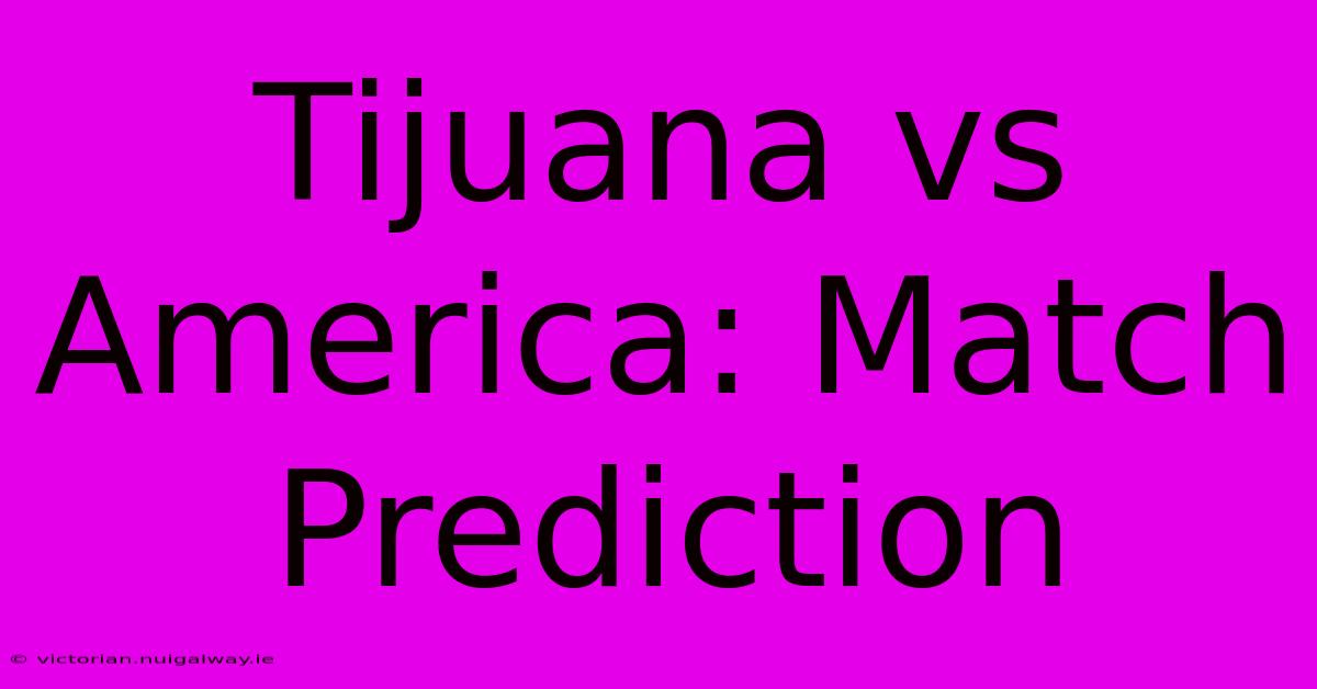 Tijuana Vs America: Match Prediction