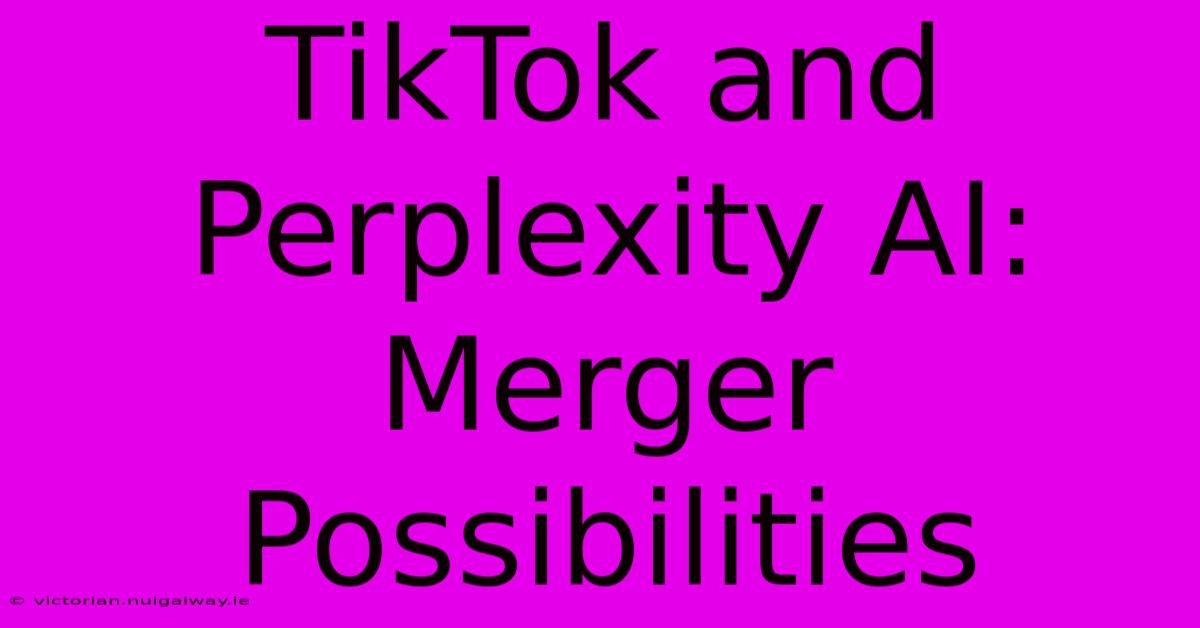 TikTok And Perplexity AI: Merger Possibilities