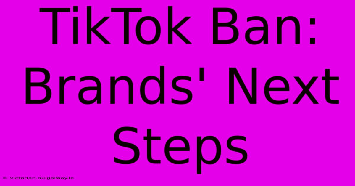 TikTok Ban: Brands' Next Steps