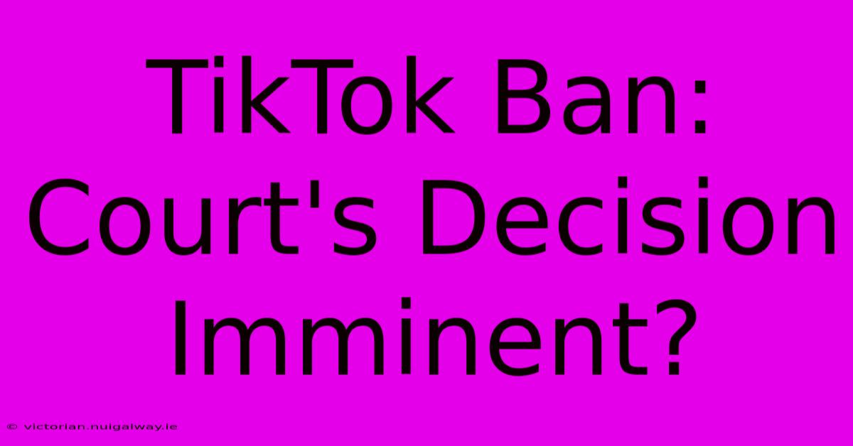 TikTok Ban: Court's Decision Imminent?