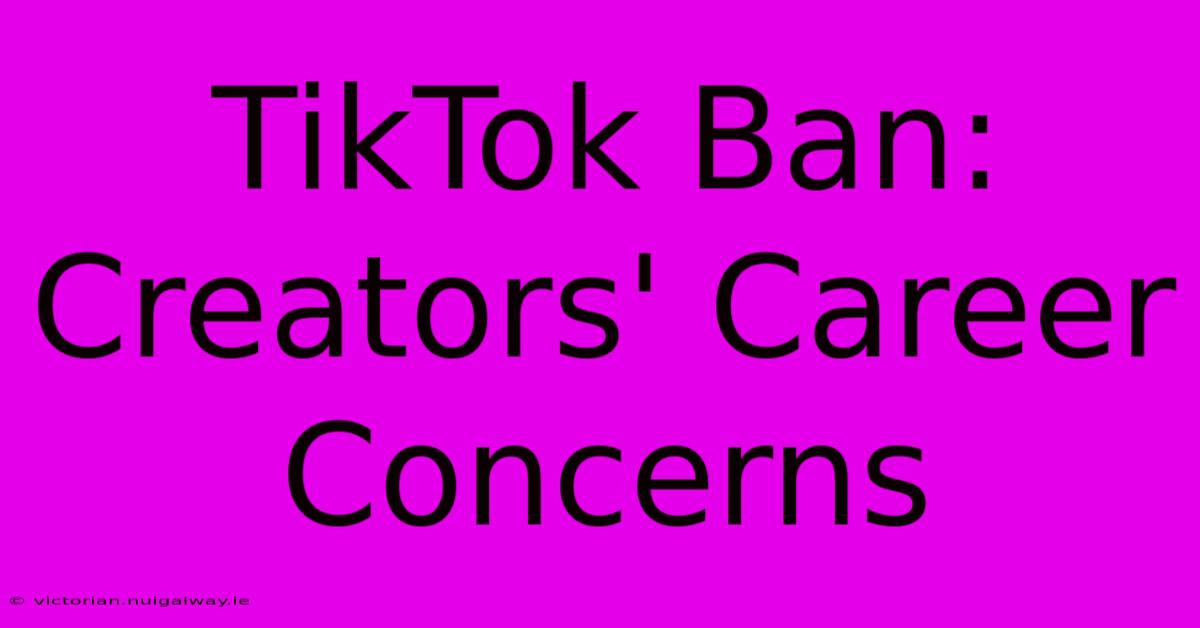 TikTok Ban: Creators' Career Concerns