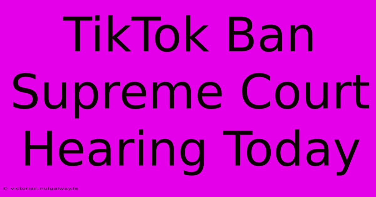 TikTok Ban Supreme Court Hearing Today