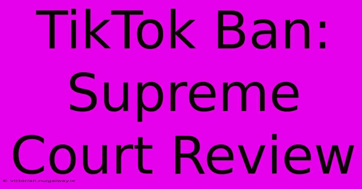 TikTok Ban: Supreme Court Review