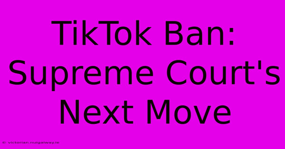 TikTok Ban: Supreme Court's Next Move