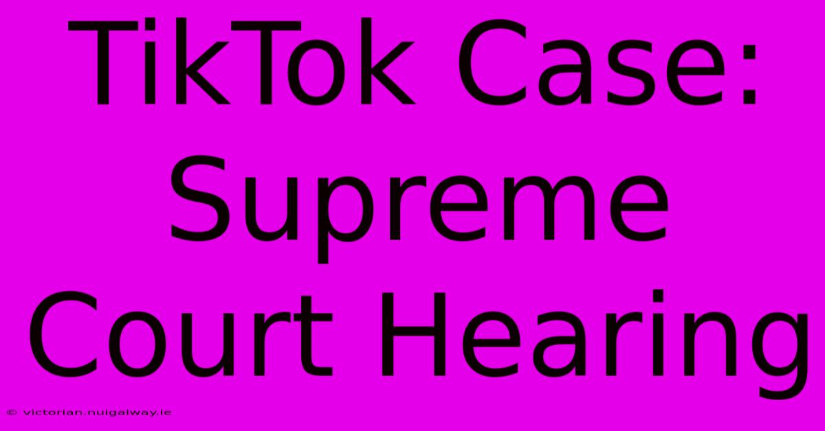 TikTok Case: Supreme Court Hearing