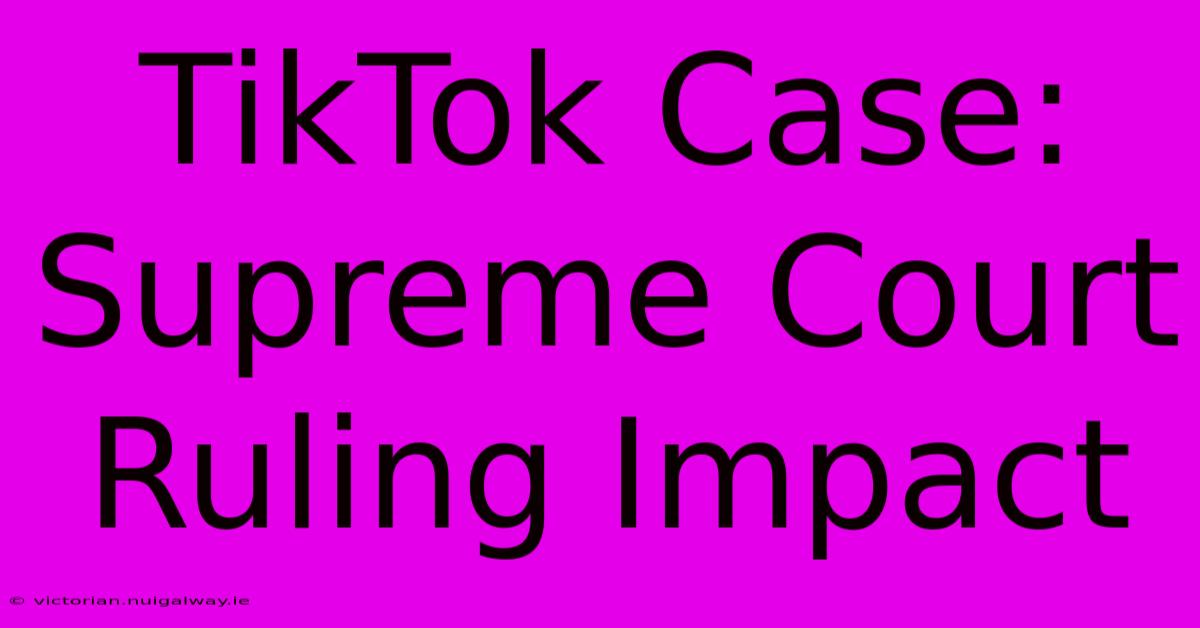 TikTok Case: Supreme Court Ruling Impact