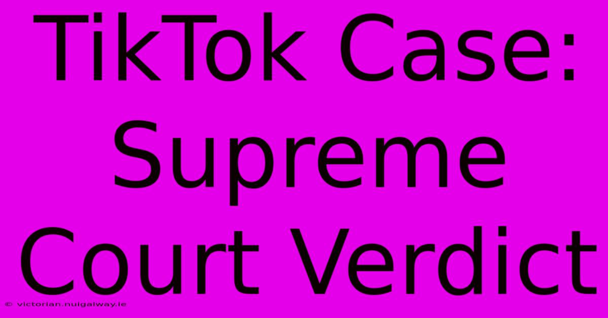 TikTok Case: Supreme Court Verdict