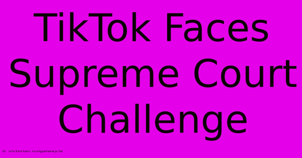 TikTok Faces Supreme Court Challenge