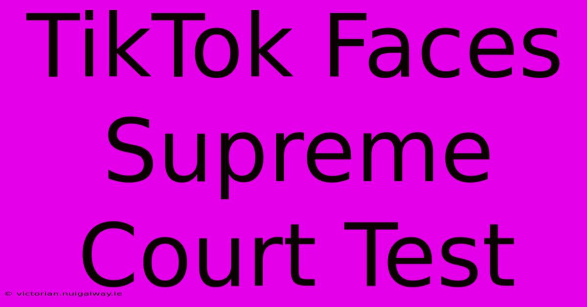 TikTok Faces Supreme Court Test