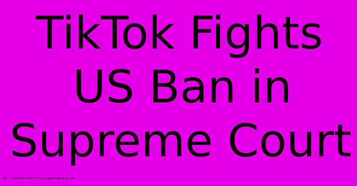 TikTok Fights US Ban In Supreme Court