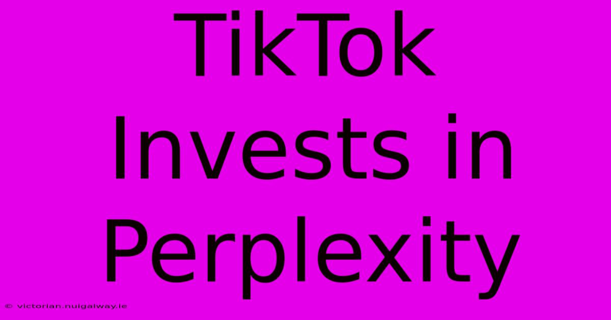 TikTok Invests In Perplexity