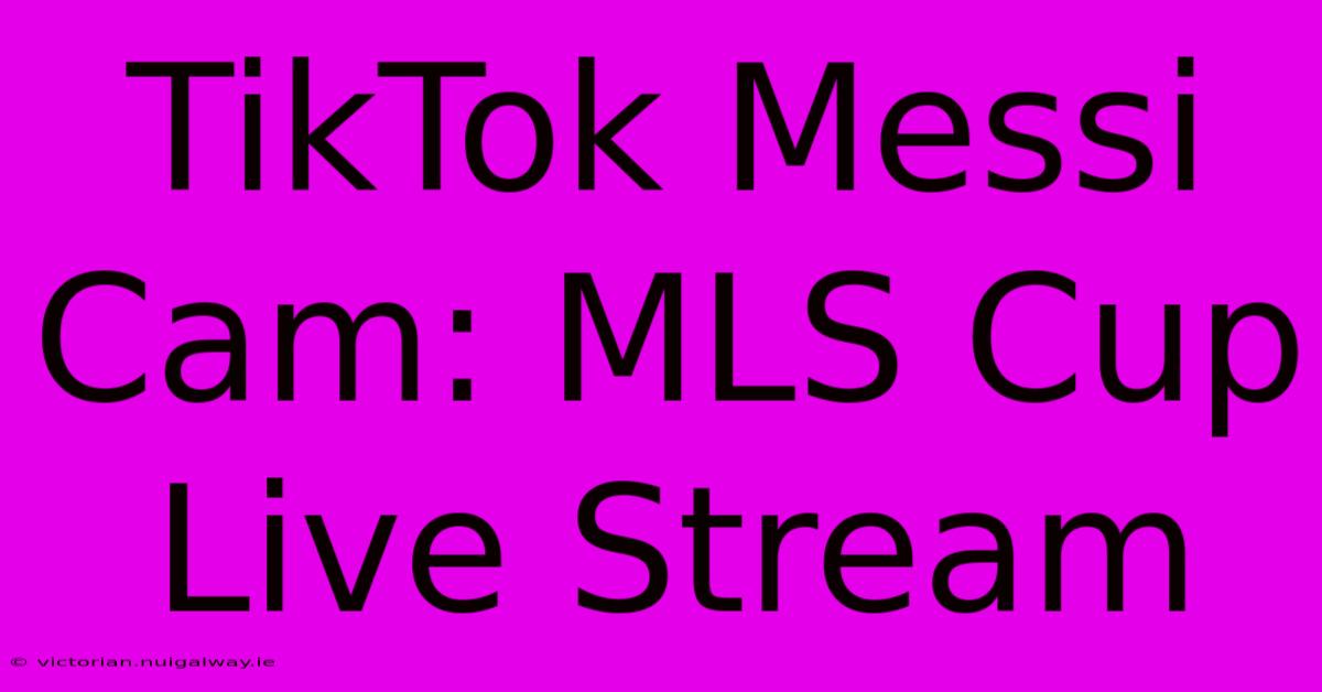 TikTok Messi Cam: MLS Cup Live Stream