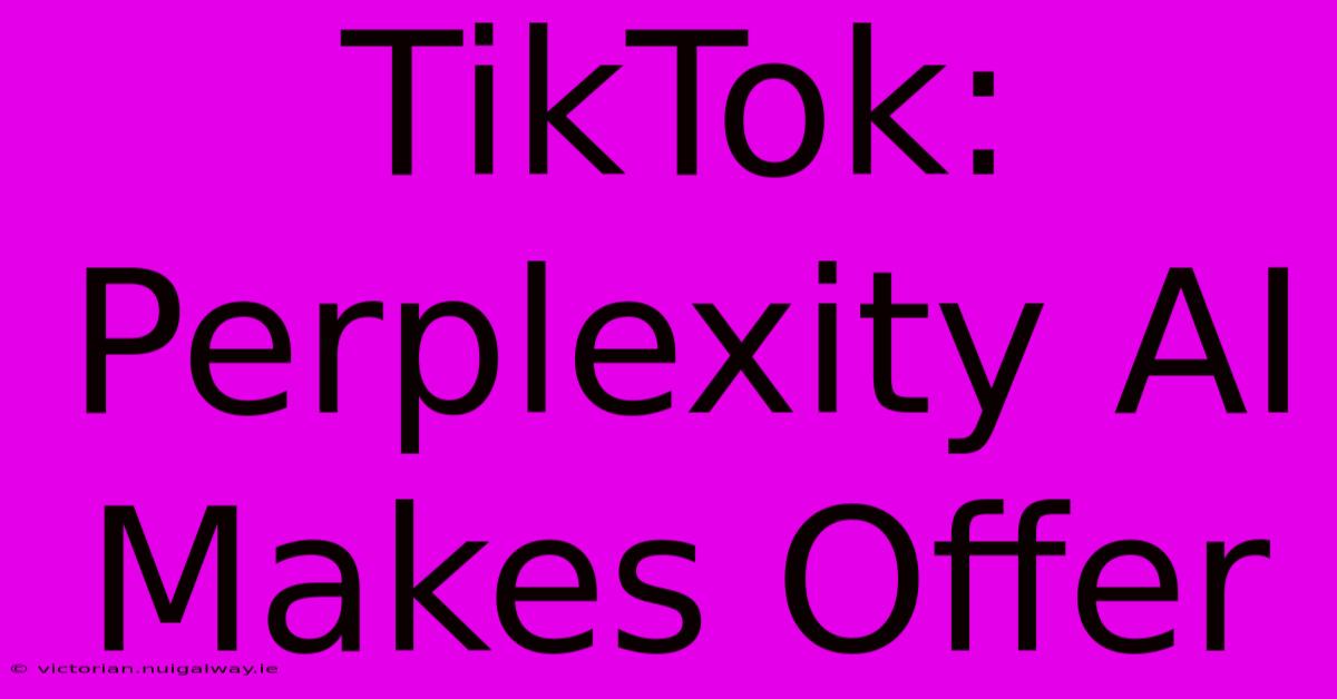 TikTok: Perplexity AI Makes Offer