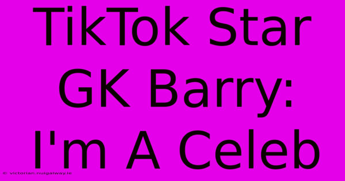 TikTok Star GK Barry: I'm A Celeb