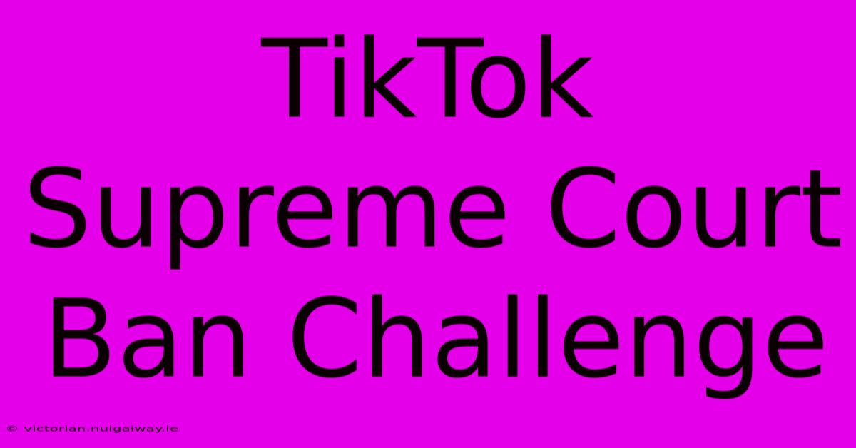 TikTok Supreme Court Ban Challenge