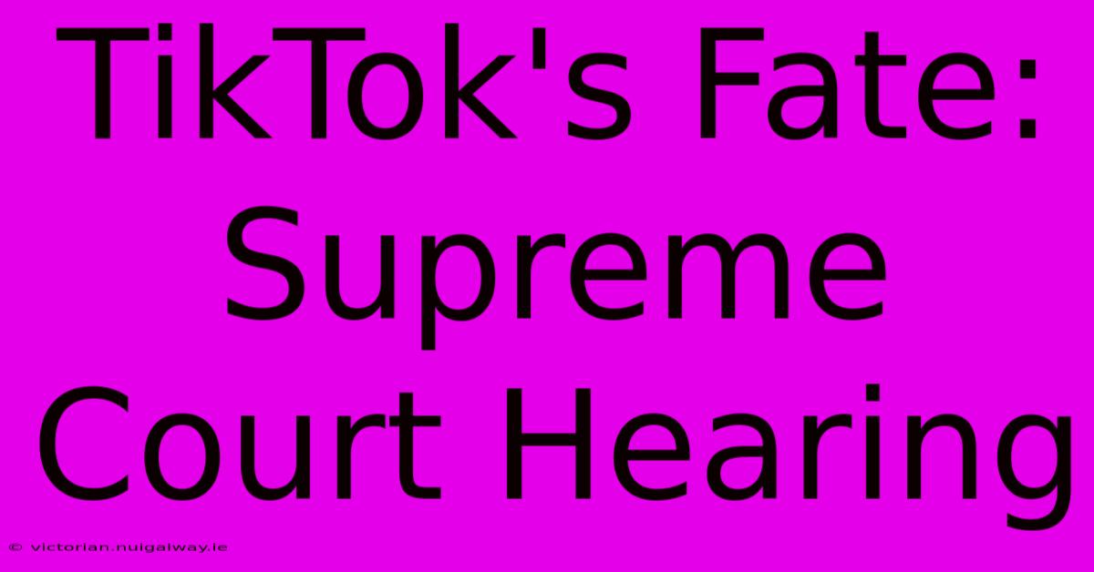 TikTok's Fate: Supreme Court Hearing