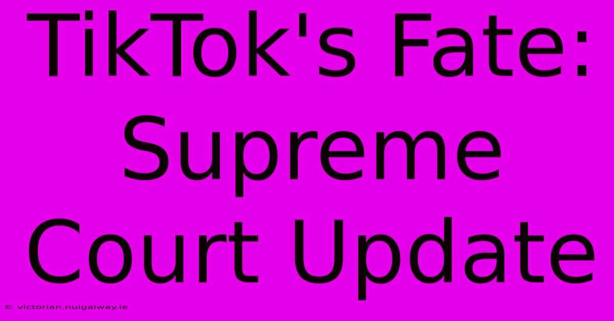 TikTok's Fate: Supreme Court Update