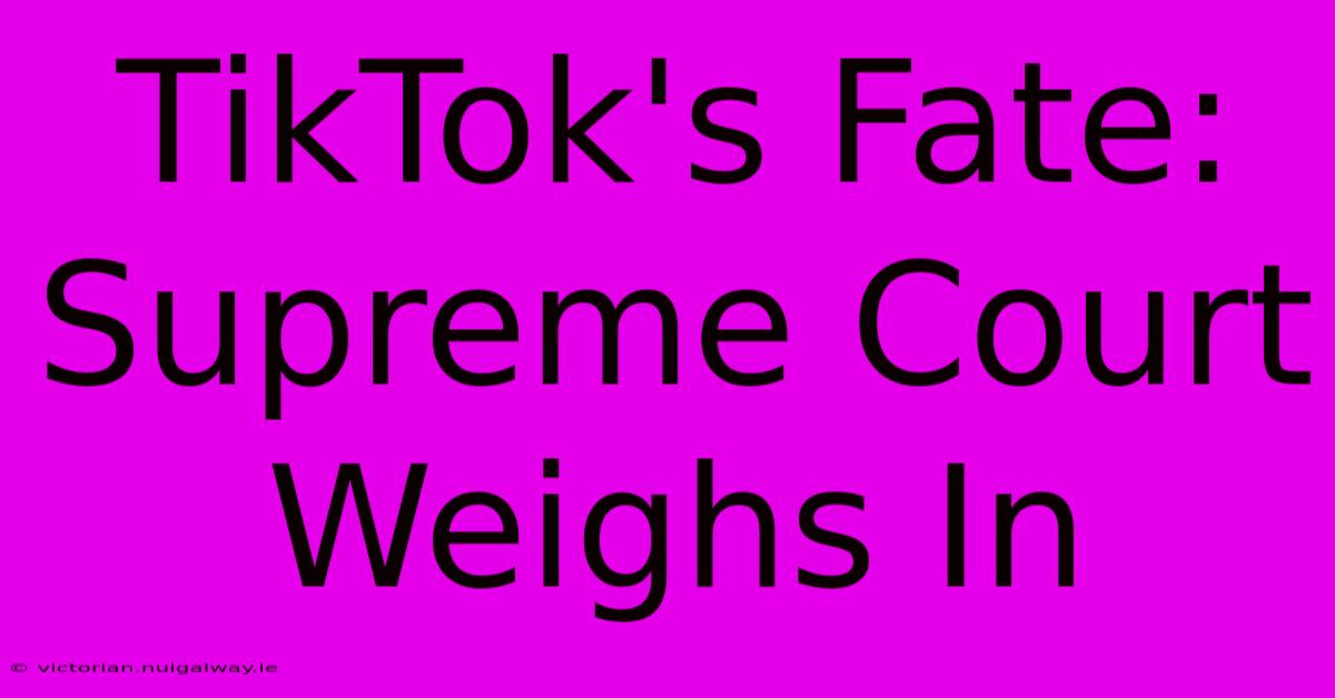 TikTok's Fate: Supreme Court Weighs In