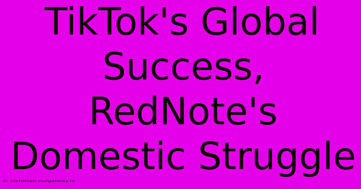 TikTok's Global Success, RedNote's Domestic Struggle