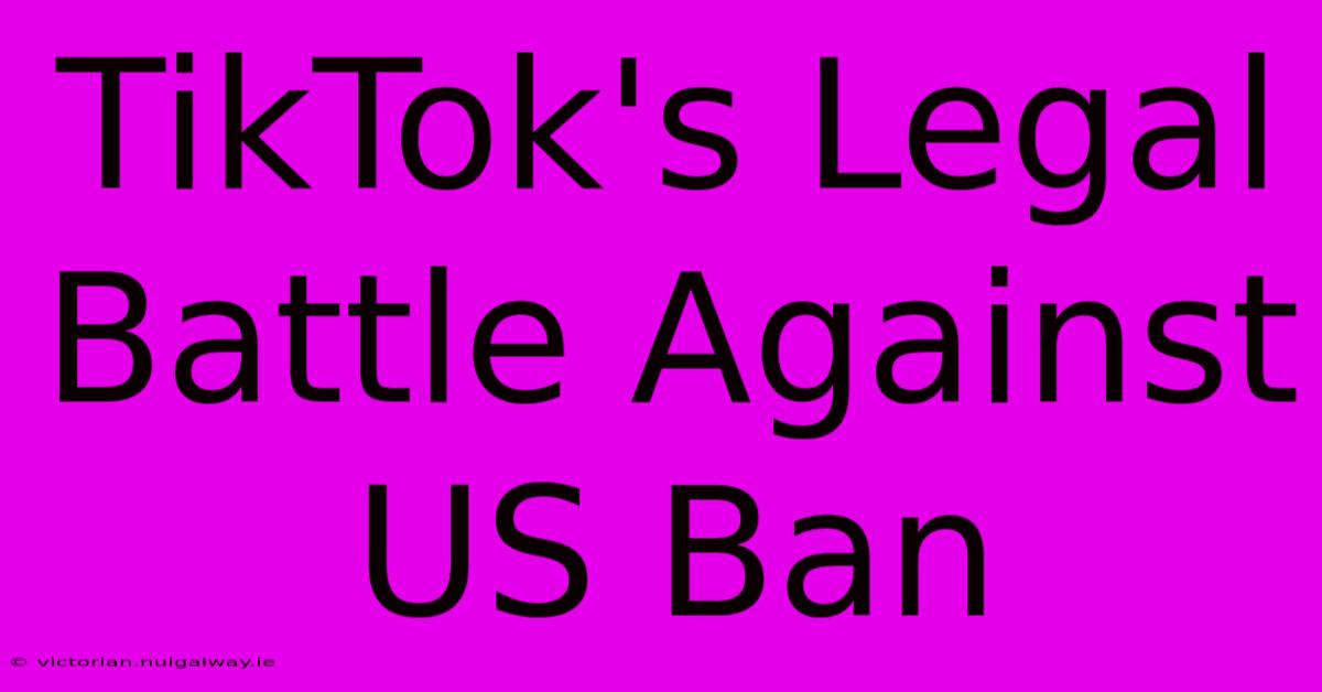 TikTok's Legal Battle Against US Ban