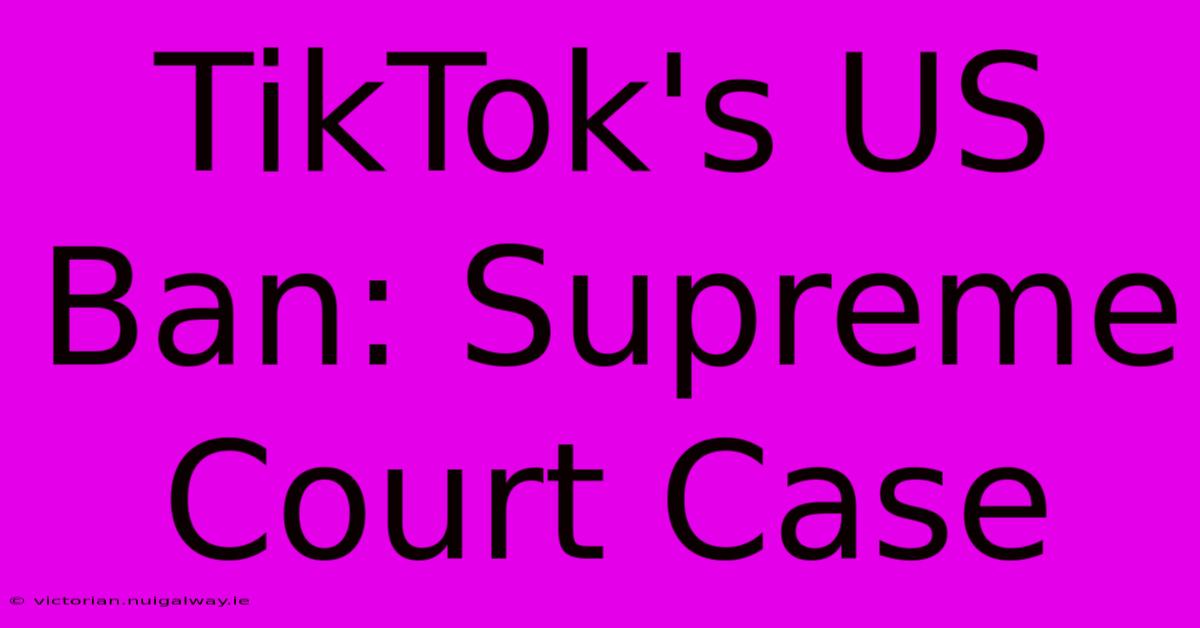 TikTok's US Ban: Supreme Court Case