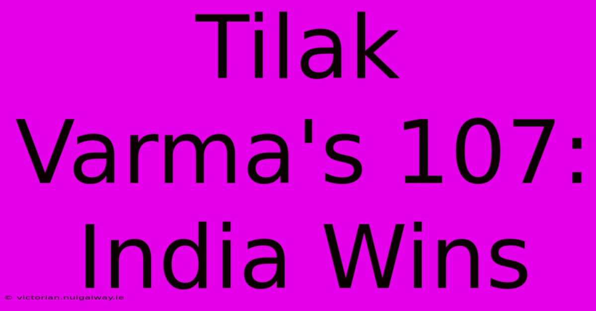 Tilak Varma's 107: India Wins