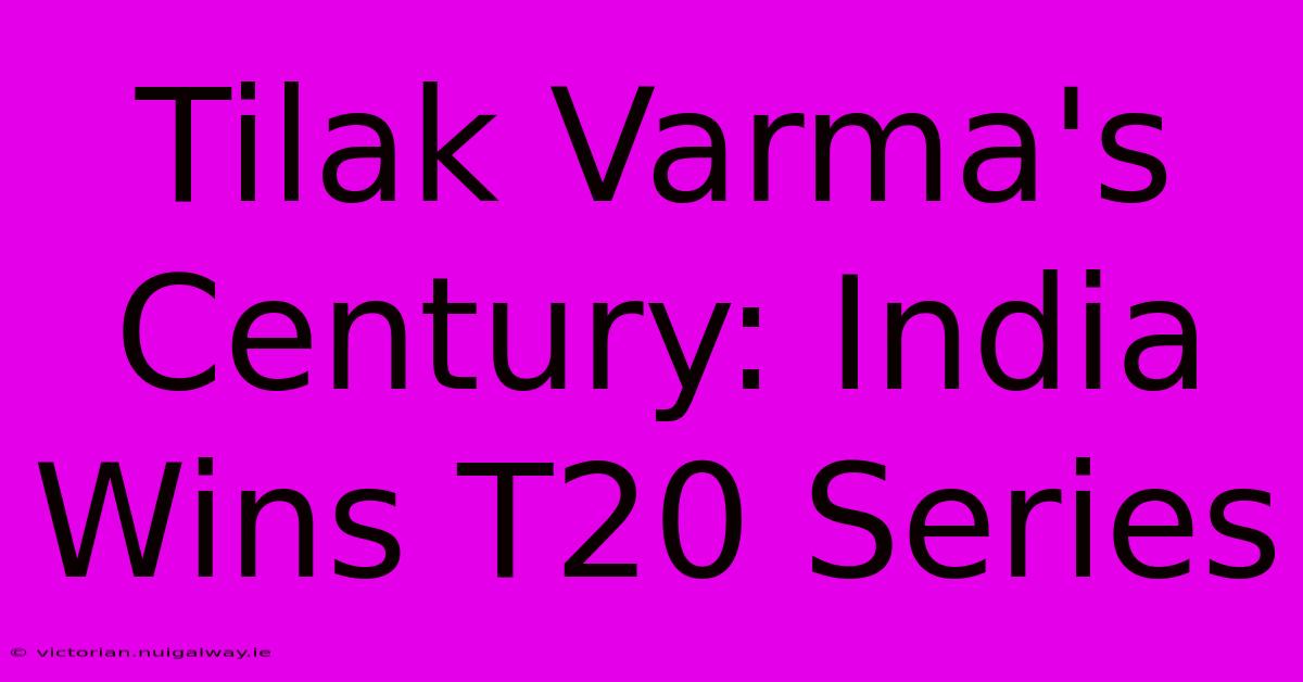 Tilak Varma's Century: India Wins T20 Series 