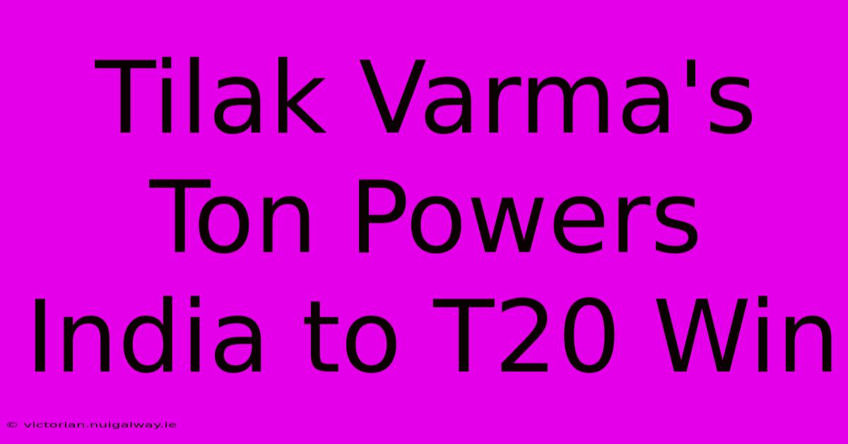 Tilak Varma's Ton Powers India To T20 Win