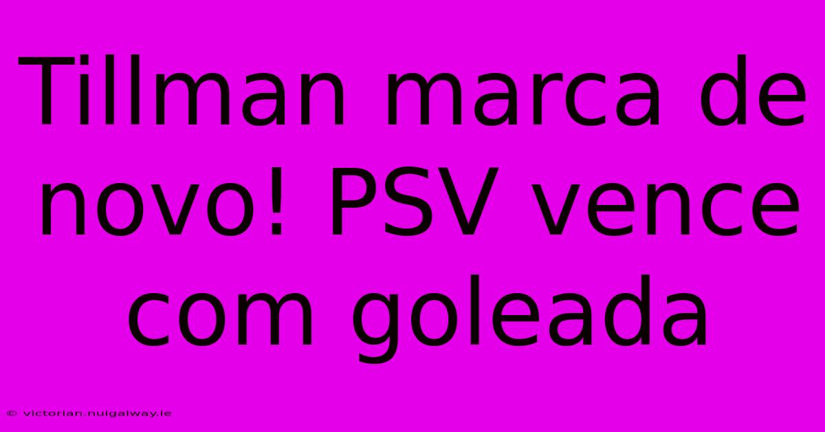 Tillman Marca De Novo! PSV Vence Com Goleada