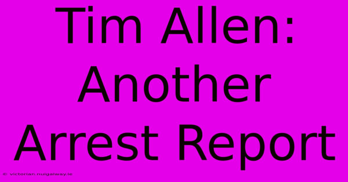 Tim Allen: Another Arrest Report