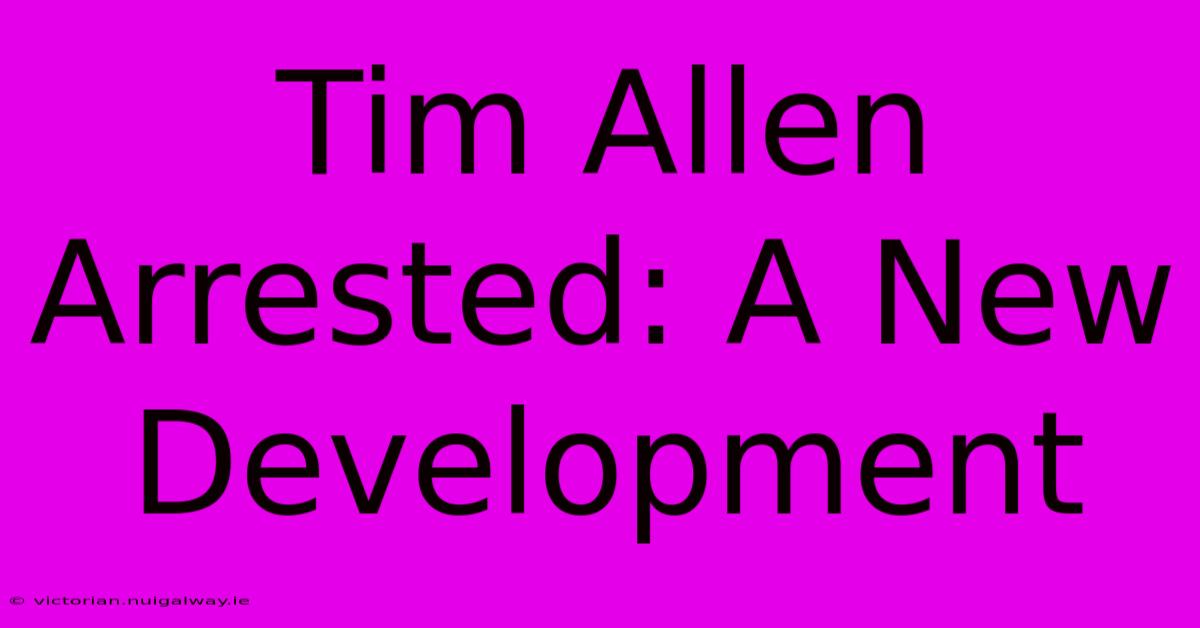 Tim Allen Arrested: A New Development