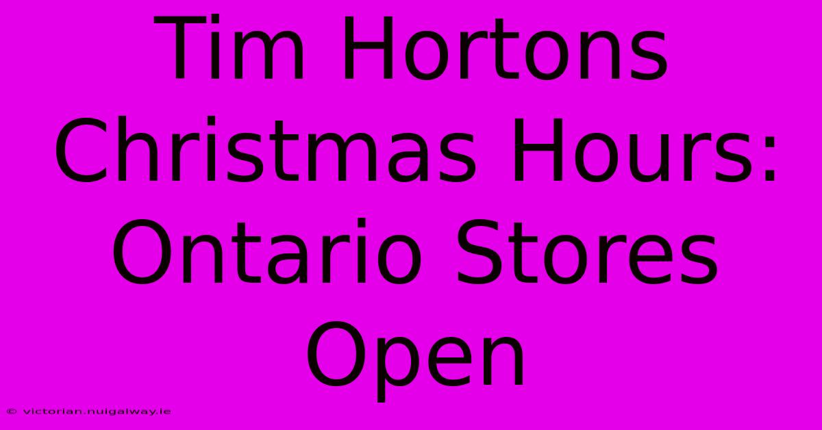 Tim Hortons Christmas Hours: Ontario Stores Open