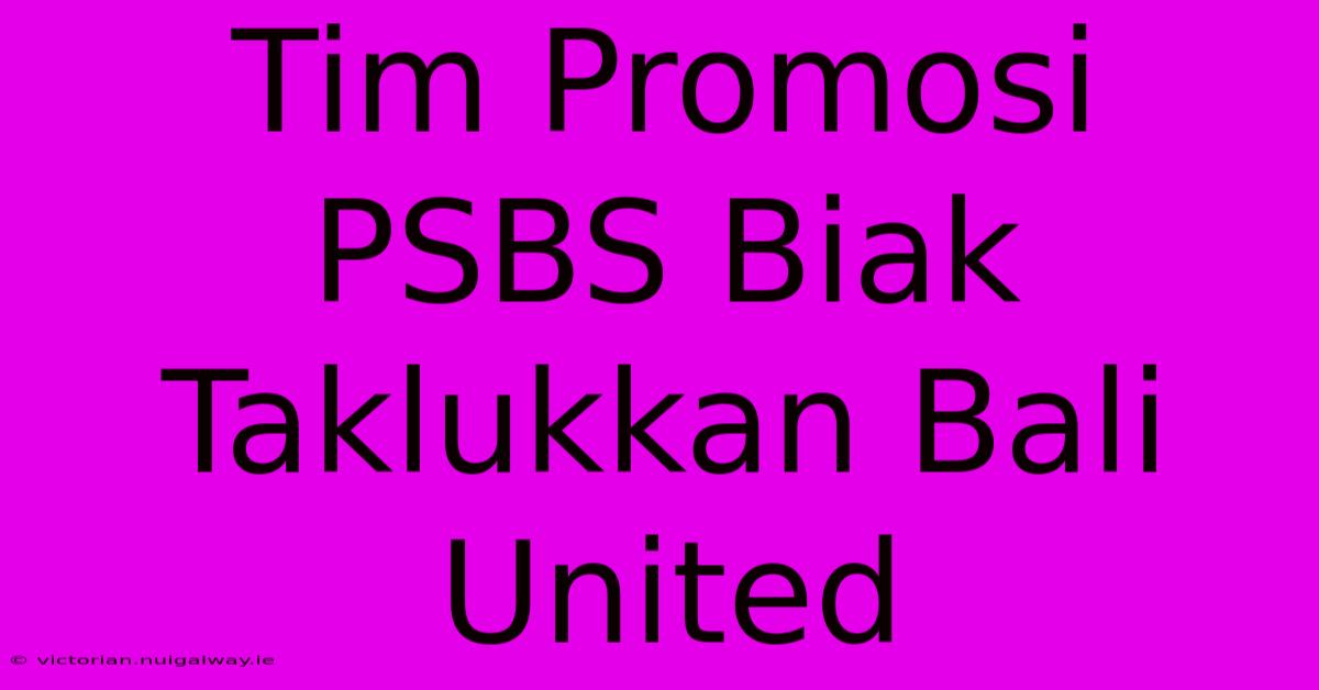 Tim Promosi PSBS Biak Taklukkan Bali United