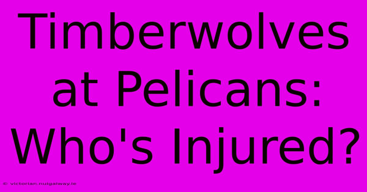 Timberwolves At Pelicans: Who's Injured?