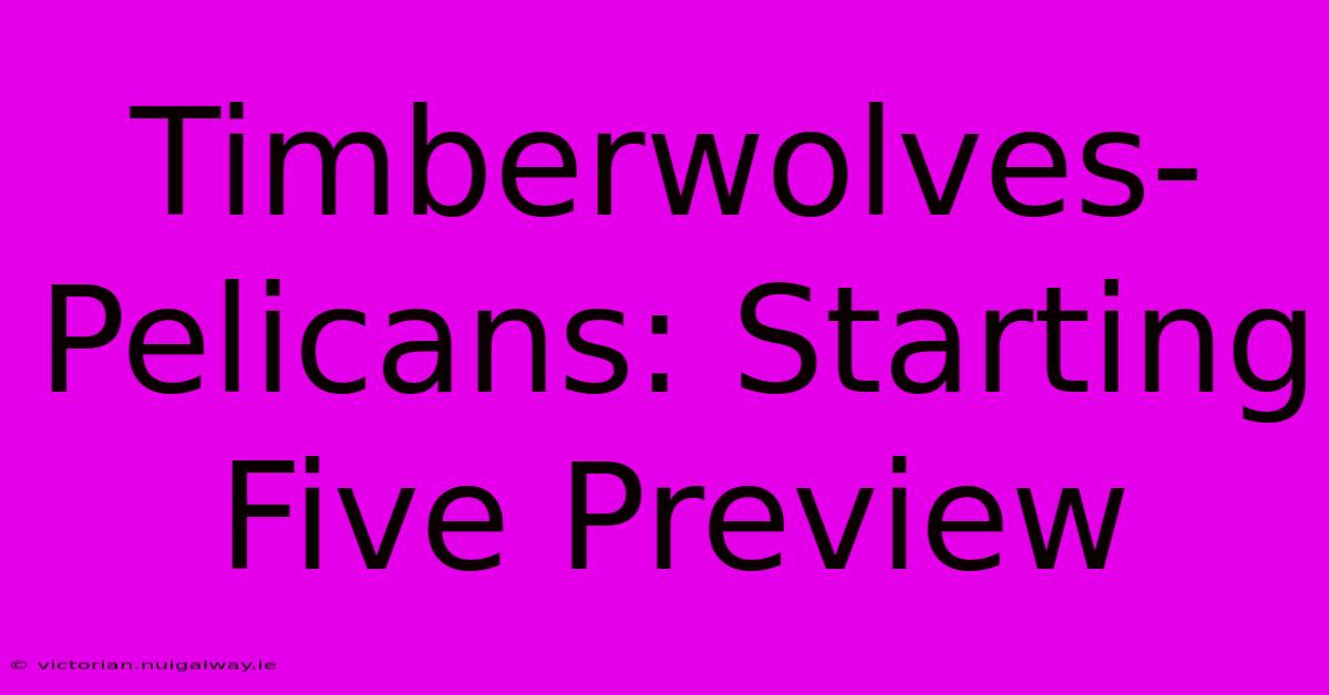 Timberwolves-Pelicans: Starting Five Preview