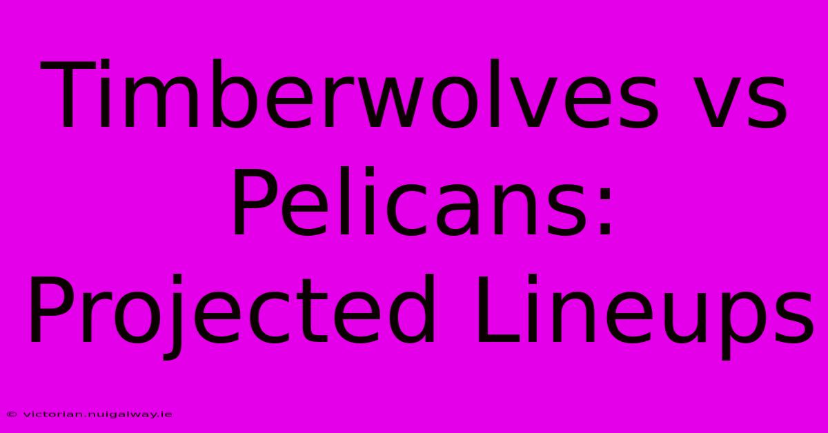 Timberwolves Vs Pelicans: Projected Lineups