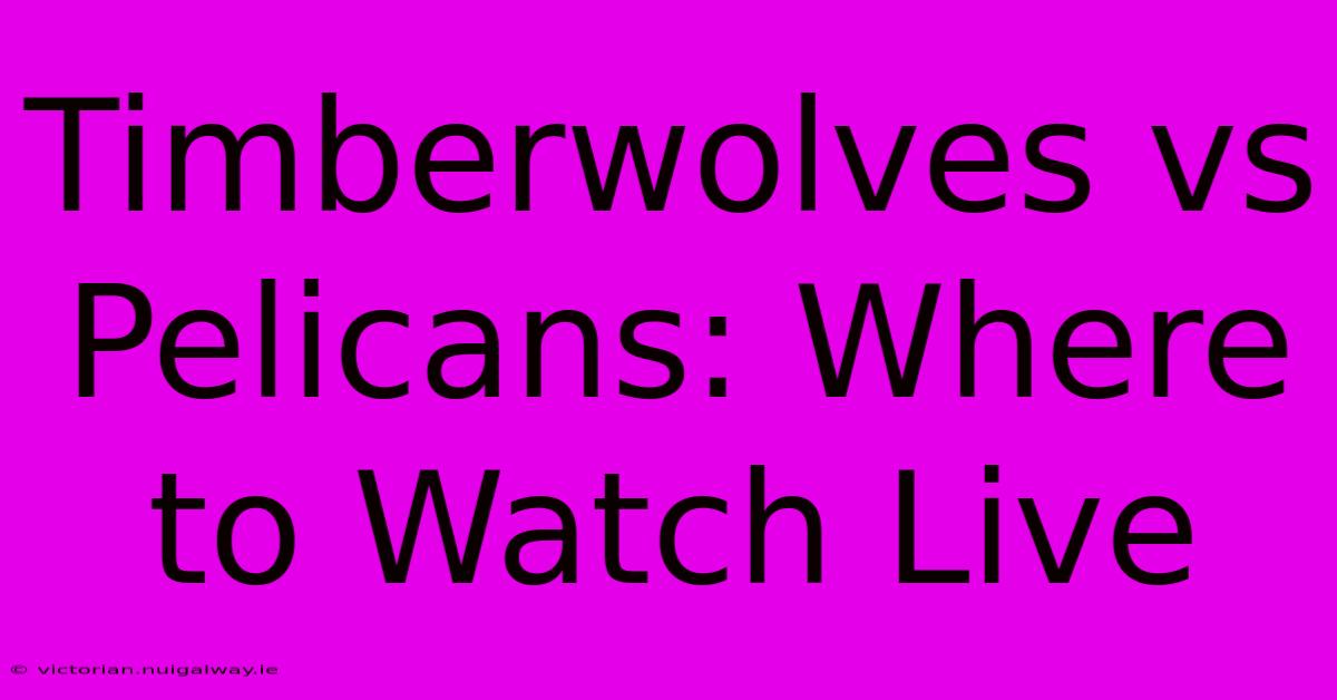 Timberwolves Vs Pelicans: Where To Watch Live