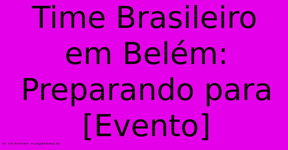 Time Brasileiro Em Belém: Preparando Para [Evento] 