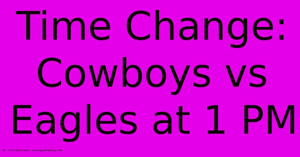 Time Change: Cowboys Vs Eagles At 1 PM