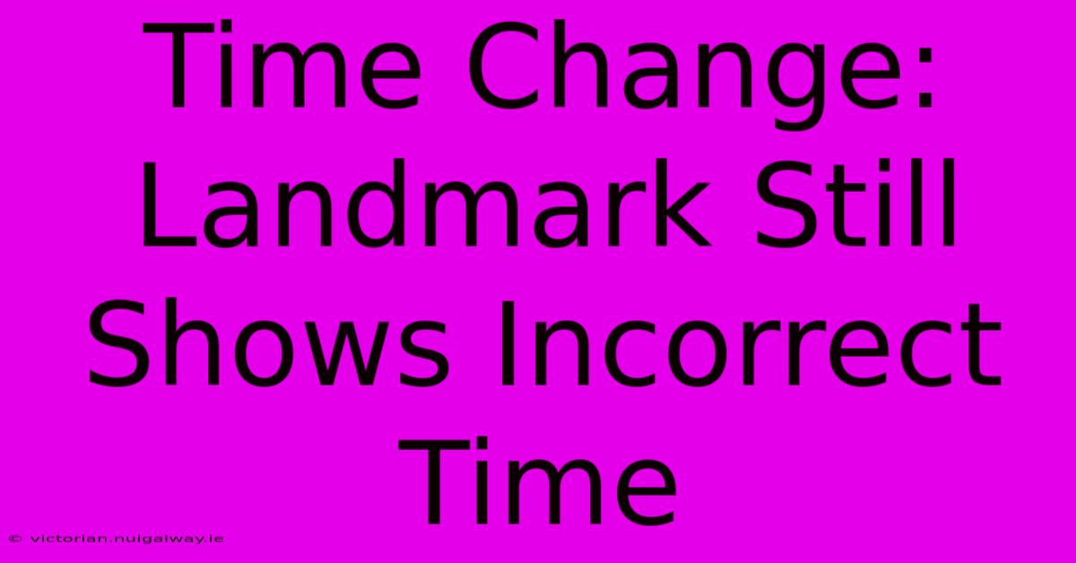 Time Change: Landmark Still Shows Incorrect Time