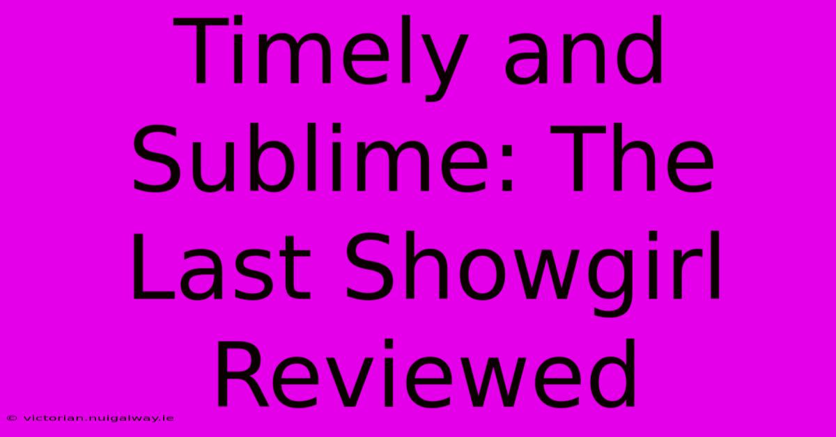 Timely And Sublime: The Last Showgirl Reviewed