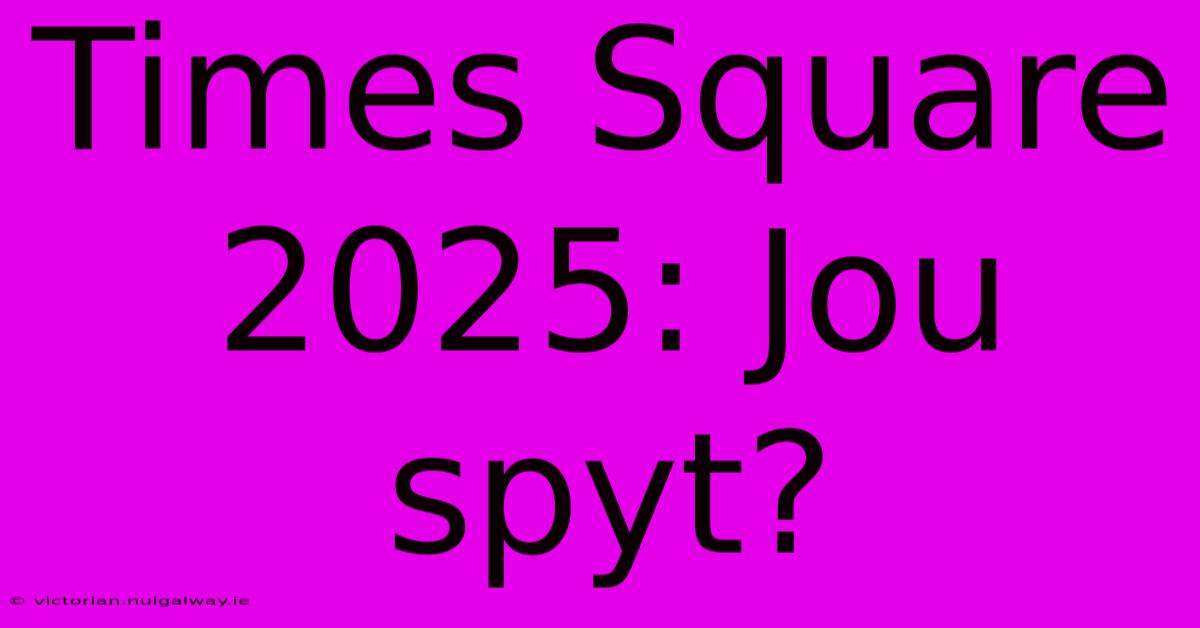 Times Square 2025: Jou Spyt?