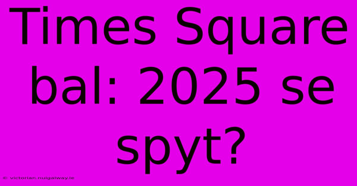 Times Square Bal: 2025 Se Spyt?