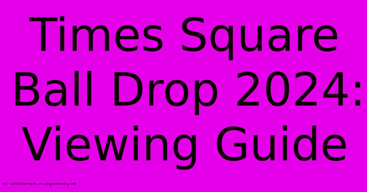 Times Square Ball Drop 2024: Viewing Guide