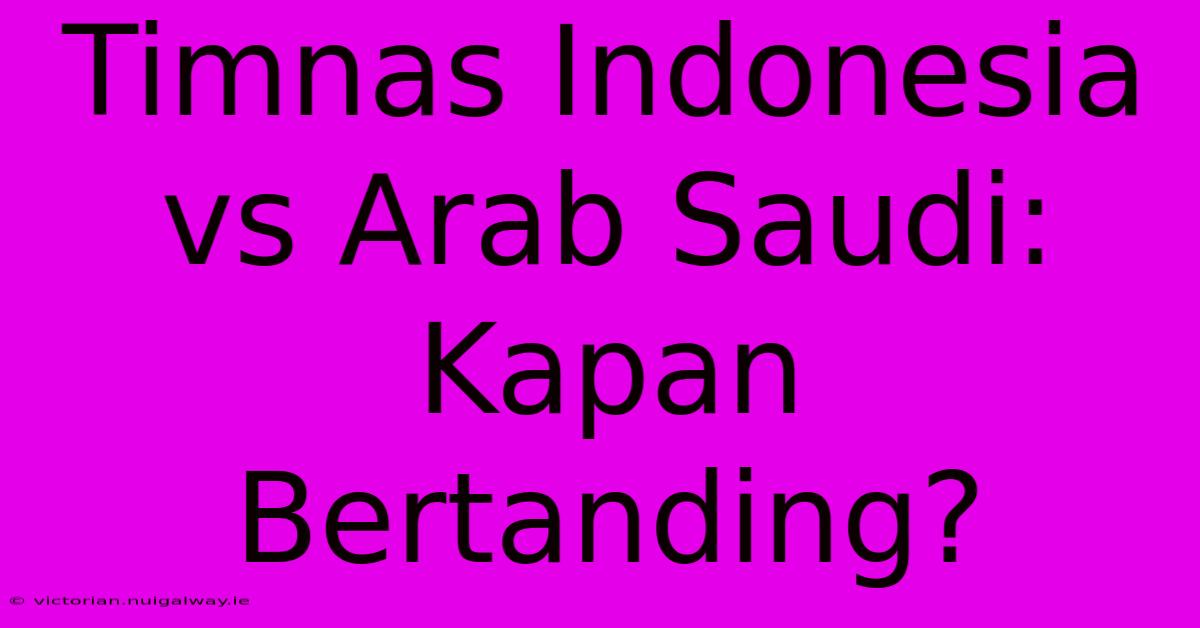 Timnas Indonesia Vs Arab Saudi: Kapan Bertanding?