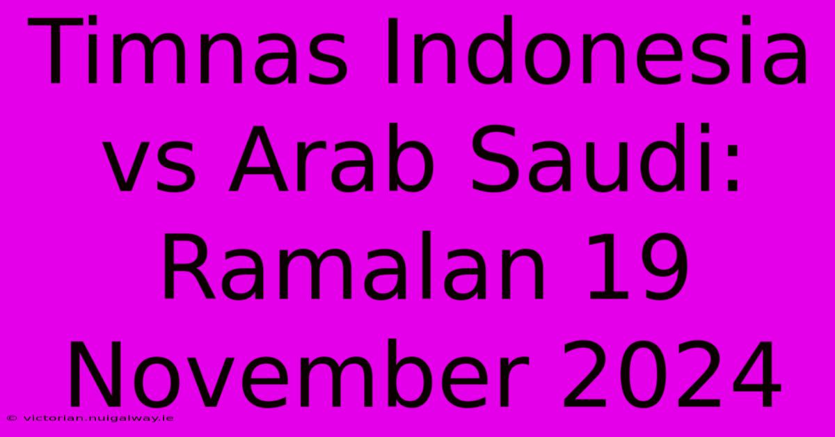 Timnas Indonesia Vs Arab Saudi: Ramalan 19 November 2024