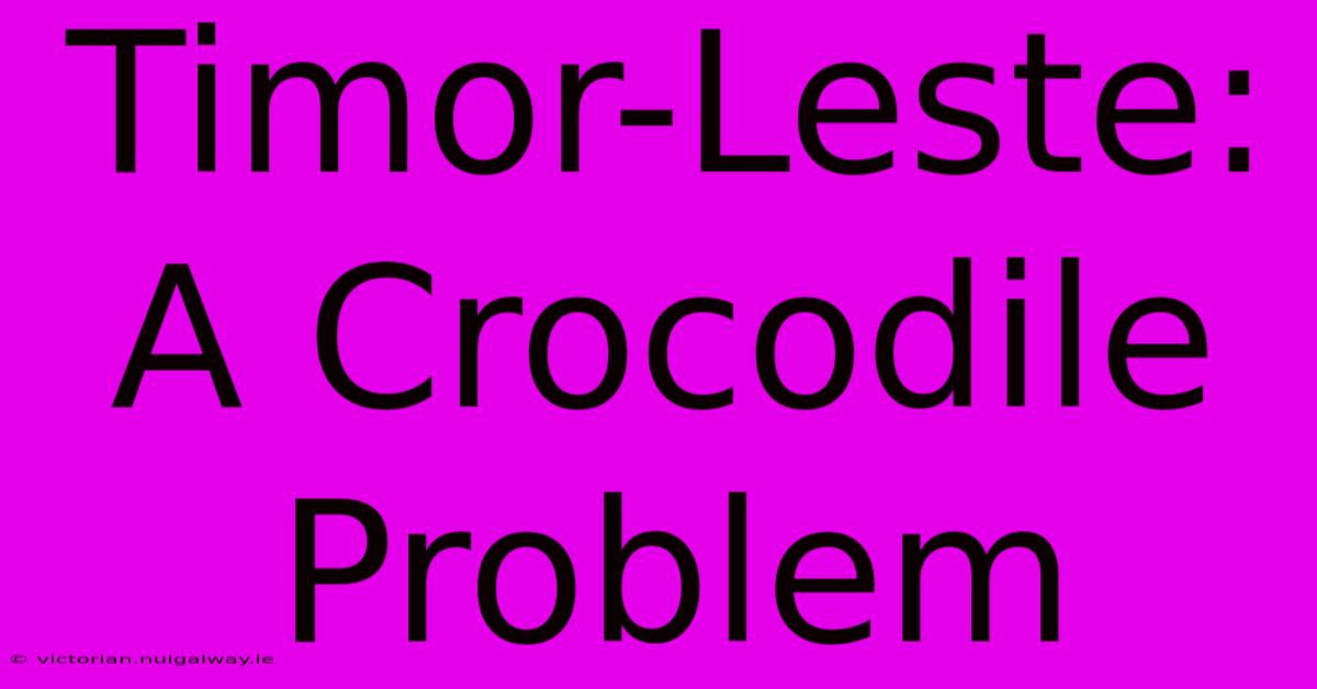 Timor-Leste: A Crocodile Problem