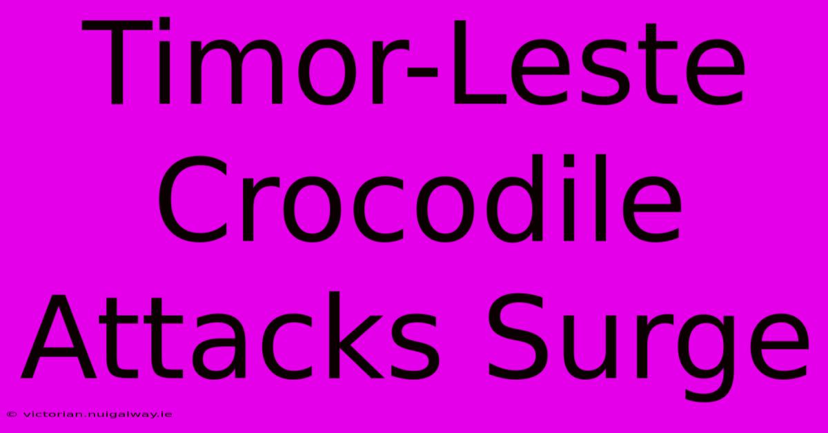 Timor-Leste Crocodile Attacks Surge