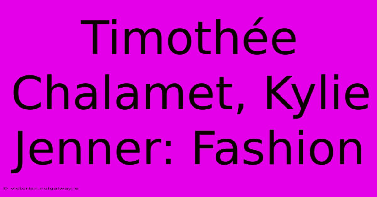 Timothée Chalamet, Kylie Jenner: Fashion