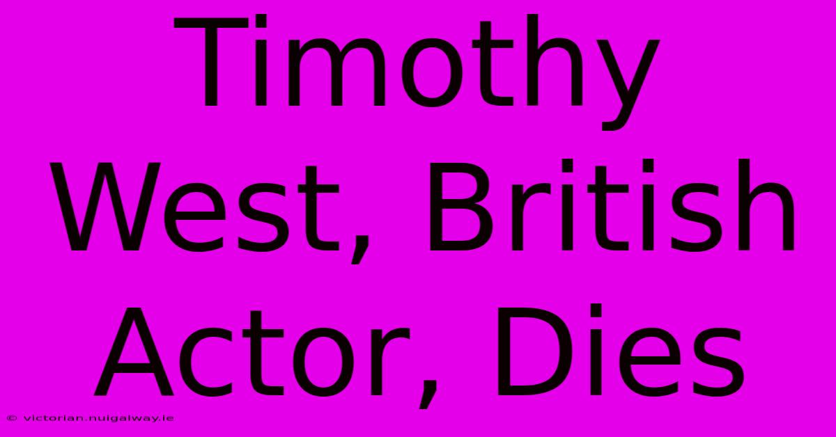 Timothy West, British Actor, Dies